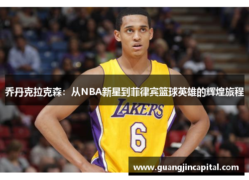 乔丹克拉克森：从NBA新星到菲律宾篮球英雄的辉煌旅程