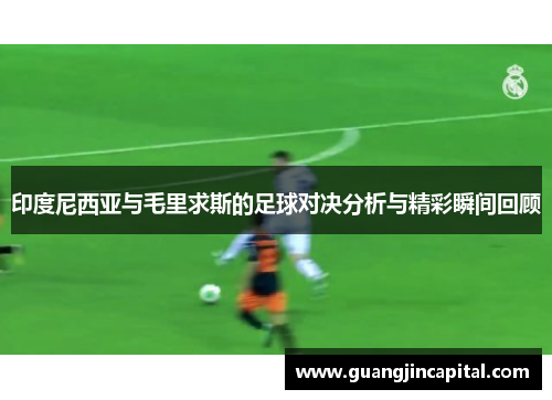 印度尼西亚与毛里求斯的足球对决分析与精彩瞬间回顾