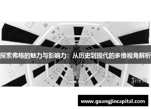 探索弗格的魅力与影响力：从历史到现代的多维视角解析