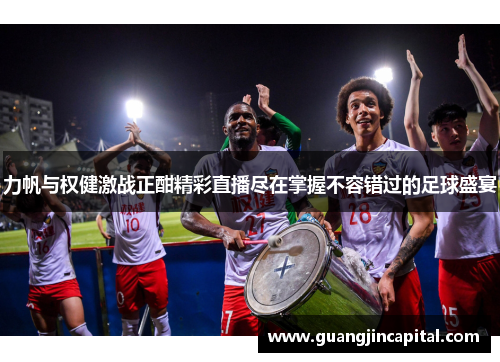 力帆与权健激战正酣精彩直播尽在掌握不容错过的足球盛宴
