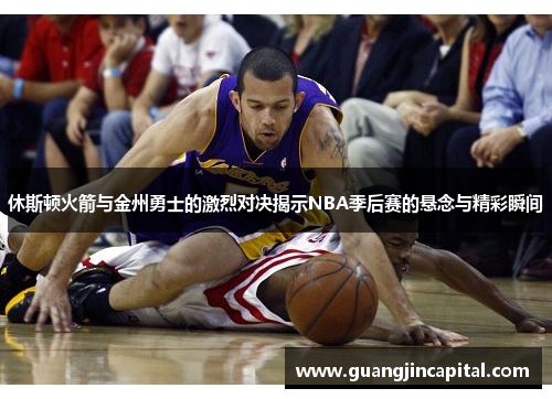休斯顿火箭与金州勇士的激烈对决揭示NBA季后赛的悬念与精彩瞬间