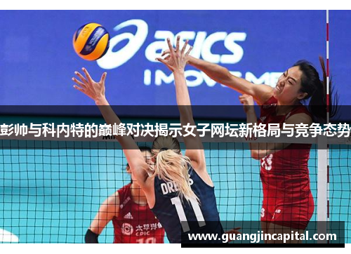 彭帅与科内特的巅峰对决揭示女子网坛新格局与竞争态势